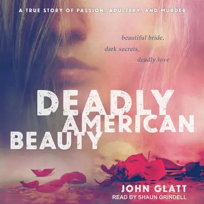 Deadly American Beauty: Beautiful Bride, Dark Secrets, Deadly Love Audibook, by John Glatt