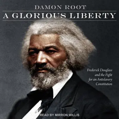 A Glorious Liberty: Frederick Douglass and the Fight for an Antislavery Constitution Audibook, by Damon Root