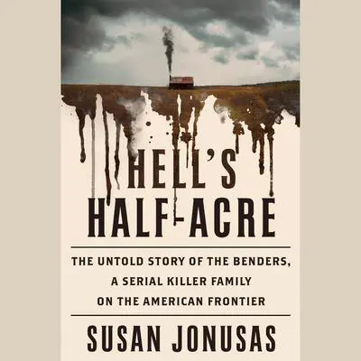 Hell's Half Acre: The Untold Story of the Benders, a Serial Killer Family on the American Frontier Audibook, by Susan Jonusas
