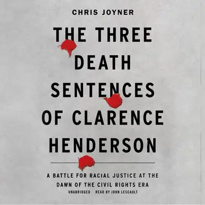 The Three Death Sentences of Clarence Henderson: A Battle for Racial Justice at the Dawn of the Civil Rights Era  Audibook, by Chris Joyner
