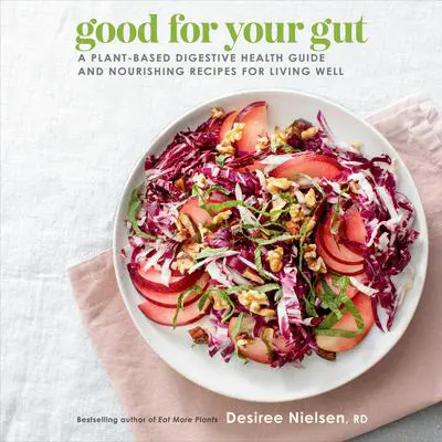 Good for Your Gut: A Plant-Based Digestive Health Guide and Nourishing Recipes for Living Well Audibook, by Desiree Nielsen