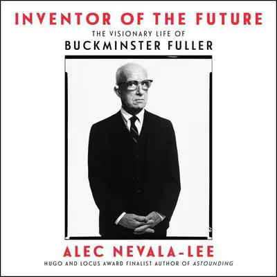 Inventor of the Future: The Visionary Life of Buckminster Fuller Audibook, by Alec Nevala-Lee