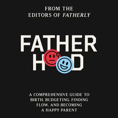 Fatherhood: A Comprehensive Guide to Birth, Budgeting, Finding Flow, and Becoming a Happy Parent Audibook, by Fatherly 