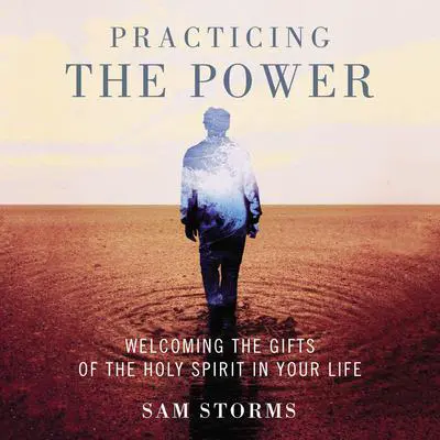 Practicing the Power: Welcoming the Gifts of the Holy Spirit in Your Life Audibook, by Sam Storms