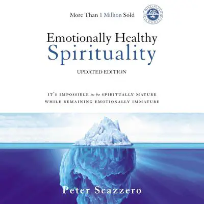 Emotionally Healthy Spirituality: It's Impossible to Be Spiritually Mature, While Remaining Emotionally Immature - Updated Edition Audibook, by Peter Scazzero