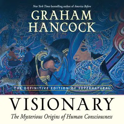Visionary: The Mysterious Origins of Human Consciousness (The Definitive Edition of Supernatural) Audibook, by Graham Hancock