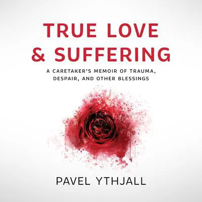 True Love and Suffering: A Caretaker’s Memoir of Trauma, Despair, and Other Blessings Audibook, by Pavel Ythjall