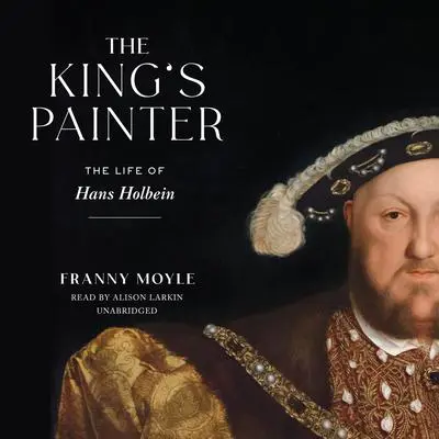 The King’s Painter: The Life of Hans Holbein Audibook, by Franny Moyle