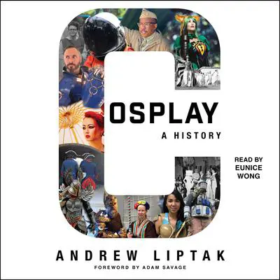 Cosplay: A History: The Builders, Fans, and Makers Who Bring Your Favorite Stories to Life Audibook, by Andrew Liptak