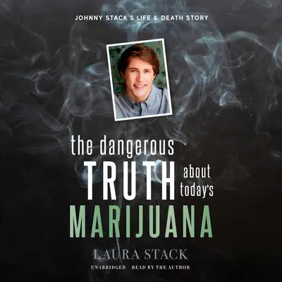 The Dangerous Truth about Today’s Marijuana: Johnny Stack’s Life and Death Story Audibook, by Laura Stack