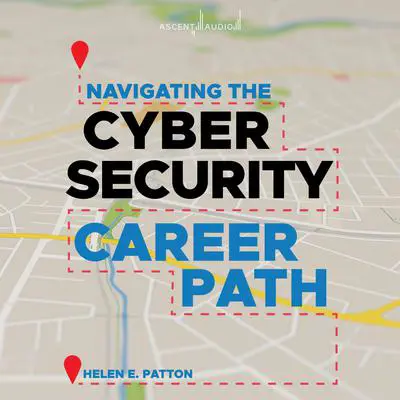 Navigating the Cybersecurity Career Path: Insider Advice for Navigating from Your First Gig to the C-Suite Audibook, by Helen Patton