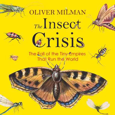 The Insect Crisis: The Fall of the Tiny Empires That Run the World Audibook, by Oliver Milman
