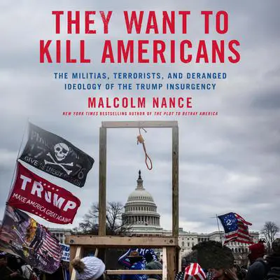 They Want to Kill Americans: The Militias, Terrorists, and Deranged Ideology of the Trump Insurgency Audibook, by Malcolm Nance