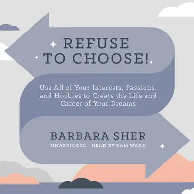 Refuse to Choose!: Use All of Your Interests, Passions, and Hobbies to Create the Life and Career of Your Dreams Audibook, by Barbara Sher