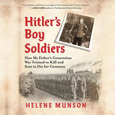 Hitler's Boy Soldiers: How My Father's Generation Was Trained to Kill and Sent to Die for Germany Audibook, by Helene Munson