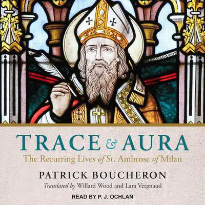 Trace and Aura: The Recurring Lives of St. Ambrose of Milan Audibook, by Patrick Boucheron
