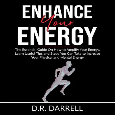 Enhance Your Energy: The Essential Guy On How to Amplify Your Energy, Learn Useful Tips and Steps You Can Take to Increase Your Physical and Mental Energy Audibook, by D.R. Darrell
