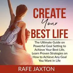 Create Your Best Life: The Ultimate Guide on Powerful Goal Setting to Achieve Your Best Life, Learn Proven Strategies on How to Achieve Any Goal You Want In Life Audibook, by Rafe Jaxton