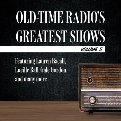 Old-Time Radio's Greatest Shows, Volume 5: Featuring Lauren Bacall, Lucille Ball, Gale Gordon, and many more Audibook, by Carl Amari