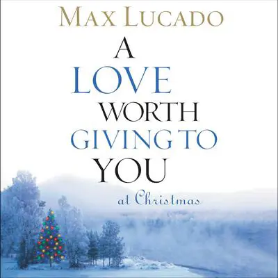 A Love Worth Giving To You at Christmas Audibook, by Max Lucado