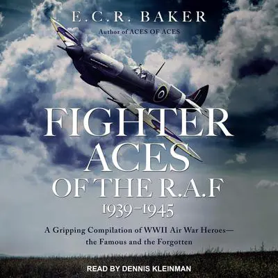 Fighter Aces of the R.A.F 1939-1945: A Gripping Compilation of WWII Air War Heroes-the Famous and the Forgotten Audibook, by E. C. R. Baker