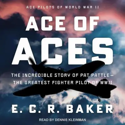 Ace of Aces: The Incredible Story of Pat Pattle-The Greatest Fighter Pilot of WWII Audibook, by E. C. R. Baker