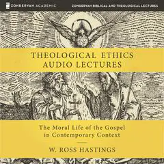 Theological Ethics: Audio Lectures: The Moral Life of the Gospel in Contemporary Context Audibook, by W. Ross Hastings