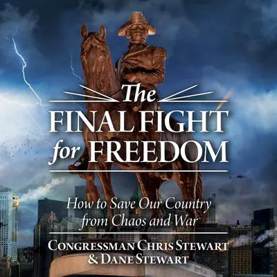 The Final Fight for Freedom: How to Save Our Country from Chaos and War Audibook, by Congressman Chris Stewart
