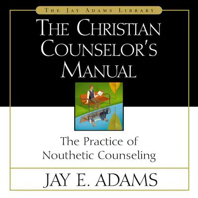 The Christian Counselor's Manual: The Practice of Nouthetic Counseling Audibook, by Jay E. Adams