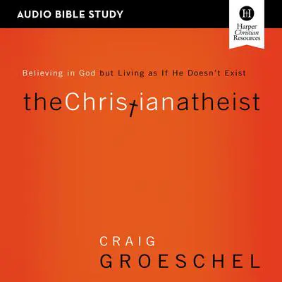 The Christian Atheist: Audio Bible Studies: Believing in God but Living as If He Doesn't Exist Audibook, by Craig Groeschel