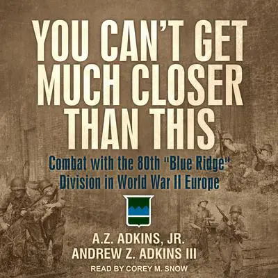 You Can't Get Much Closer Than This: Combat with the 80th 'Blue Ridge' Division in World War II Europe Audibook, by A.Z. Adkins