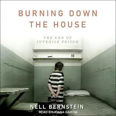 Burning Down the House: The End of Juvenile Prison Audibook, by Nell Bernstein