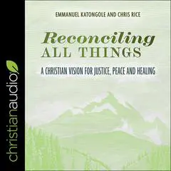 Reconciling All Things: A Christian Vision for Justice, Peace and Healing Audibook, by Chris Rice