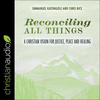 Reconciling All Things: A Christian Vision for Justice, Peace and Healing Audibook, by Chris Rice