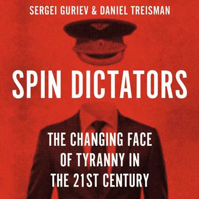 Spin Dictators: The Changing Face of Tyranny in the 21st Century Audibook, by Daniel Treisman