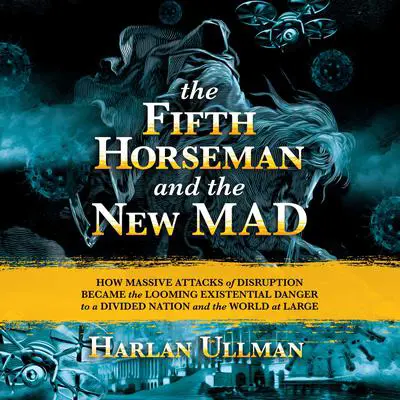 The Fifth Horseman and the New MAD: How Massive Attacks of Disruption Became the Looming Existential Danger to a Divided Nation and the World at Large Audibook, by Harlan Ullman