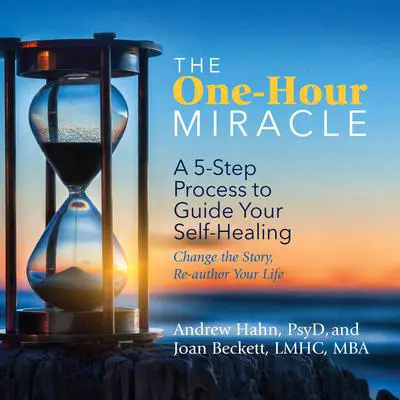 The One-Hour Miracle: A 5-Step Process to Guide Your Self-Healing: Change the Story, Re-author Your Life Audibook, by Andrew Hahn