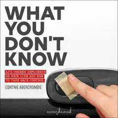 What You Don't Know: AI's Unseen Influence on Your Life and How to Take Back Control Audibook, by Cortnie Abercrombie