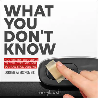What You Don't Know: AI's Unseen Influence on Your Life and How to Take Back Control Audibook, by Cortnie Abercrombie