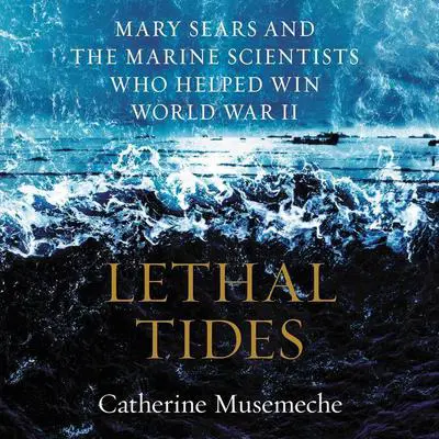 Lethal Tides: Mary Sears and the Marine Scientists Who Helped Win World War II Audibook, by Catherine Musemeche
