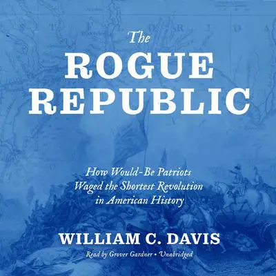 The Rogue Republic: How Would-Be Patriots Waged the Shortest Revolution in American History Audibook, by William C. Davis