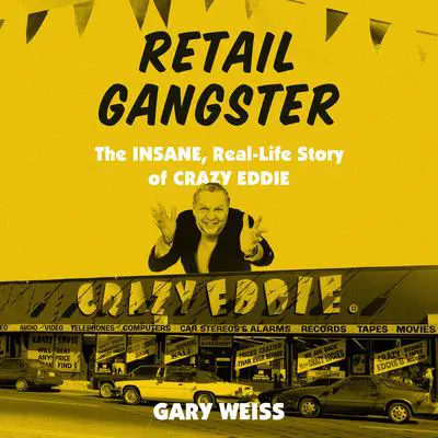 Retail Gangster: The Insane, Real-Life Story of Crazy Eddie Audibook, by Gary Weiss