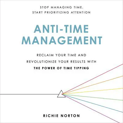 Anti-Time Management: Reclaim Your Time and Revolutionize Your Results with the Power of Time Tipping Audibook, by Richie Norton
