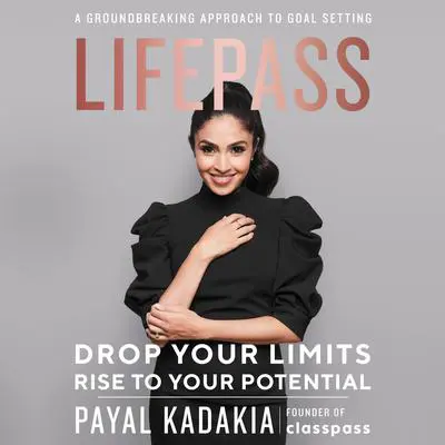 LifePass: Drop Your Limits, Rise to Your Potential - A Groundbreaking Approach to Goal Setting Audibook, by Payal Kadakia