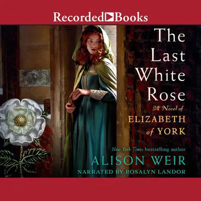The Last White Rose: A Novel of Elizabeth of York Audibook, by Alison Weir