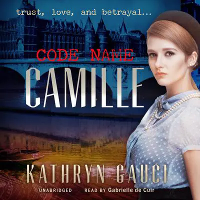 Code Name Camille: A Story of Trust, Love, and Betrayal Audibook, by Kathryn Gauci