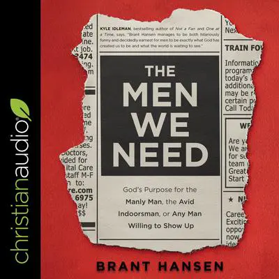 The Men We Need: God's Purpose for the Manly Man, the Avid Indoorsman, or Any Man Willing to Show Up Audibook, by Brant Hansen
