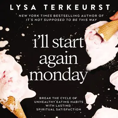 I'll Start Again Monday: Break the Cycle of Unhealthy Eating Habits with Lasting Spiritual Satisfaction Audibook, by Lysa TerKeurst