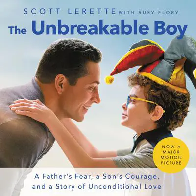 The Unbreakable Boy: A Father's Fear, a Son's Courage, and a Story of Unconditional Love Audibook, by Scott LeRette