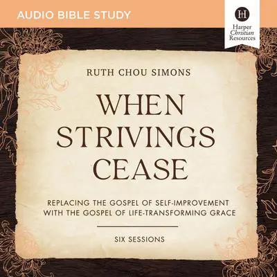 When Strivings Cease: Audio Bible Studies: Replacing the Gospel of Self-Improvement with the Gospel of Life-Transforming Grace Audibook, by Ruth Chou Simons